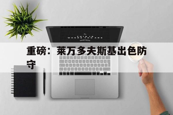 重磅：莱万多夫斯基出色防守(莱万多夫斯基9分钟5球是哪场比赛)